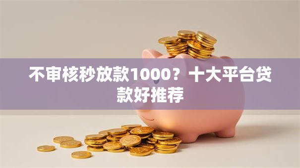 不审核秒放款1000?十大平台贷款好推荐 不审核秒放款1000?十大平台贷款好推荐