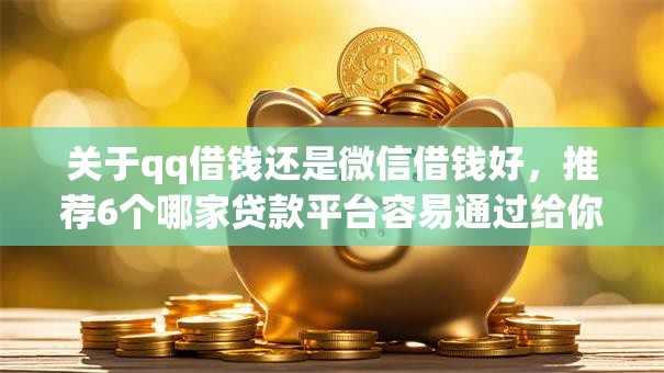 关于qq借钱还是微信借钱好,推荐6个哪家贷款平台容易通过给你 关于qq借钱还是微信借钱好,推荐6个哪家贷款平台容易通过给你