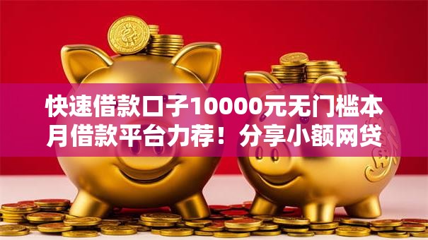 快速借款口子10000元无门槛本月借款平台力荐!分享小额网贷口子10000元无门槛借款 快速借款口子10000元无门槛本月借款平台力荐!分享小额网贷口子10000元无门槛借款