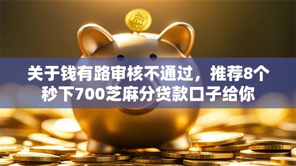 关于钱有路审核不通过，推荐8个秒下700芝麻分贷款口子给你