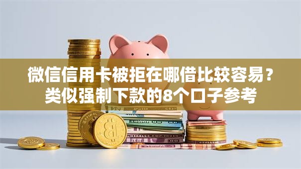 微信信用卡被拒在哪借比较容易？类似强制下款的8个口子参考