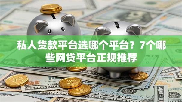 私人货款平台选哪个平台?7个哪些网贷平台正规推荐 私人货款平台选哪个平台?7个哪些网贷平台正规推荐