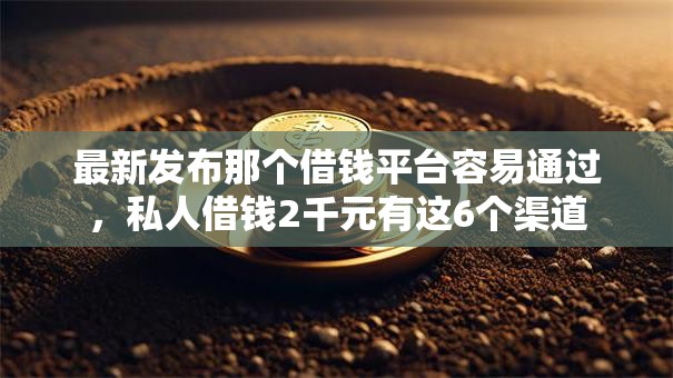 最新发布那个借钱平台容易通过,私人借钱2千元有这6个渠道 最新发布那个借钱平台容易通过,私人借钱2千元有这6个渠道