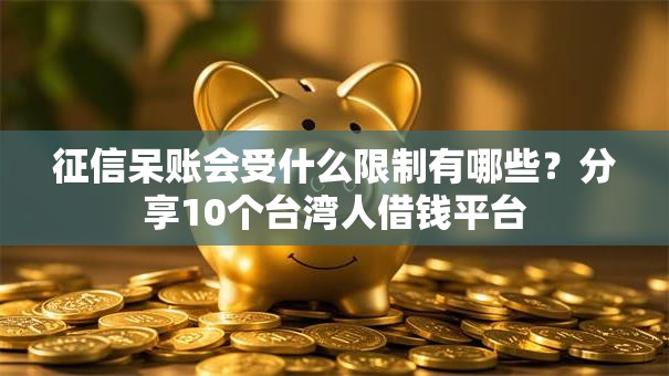 征信呆账会受什么限制有哪些?分享10个台湾人借钱平台 征信呆账会受什么限制有哪些?分享10个台湾人借钱平台