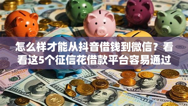 怎么样才能从抖音借钱到微信?看看这5个征信花借款平台容易通过怎么样 怎么样才能从抖音借钱到微信?看看这5个征信花借款平台容易通过怎么样