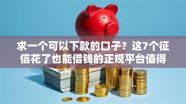 求一个可以下款的口子?这7个征信花了也能借钱的正规平台值得一试 求一个可以下款的口子?这7个征信花了也能借钱的正规平台值得一试
