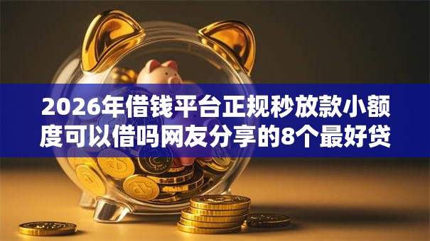 2026年借钱平台正规秒放款小额度可以借吗网友分享的8个最好贷款的平台我觉得不错! 2026年借钱平台正规秒放款小额度可以借吗网友分享的8个最好贷款的平台我觉得不错!