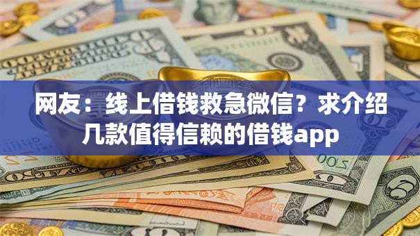 网友:线上借钱救急微信?求介绍几款值得信赖的借钱app 网友:线上借钱救急微信?求介绍几款值得信赖的借钱app