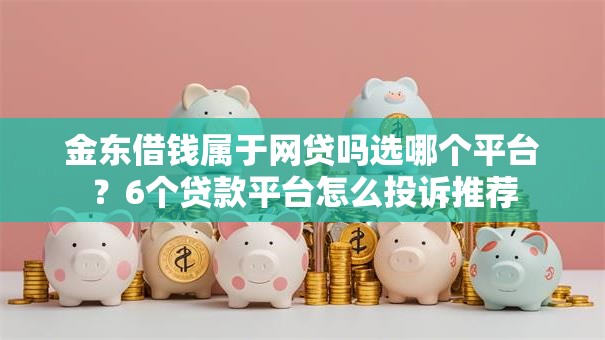 金东借钱属于网贷吗选哪个平台?6个贷款平台怎么投诉推荐 金东借钱属于网贷吗选哪个平台?6个贷款平台怎么投诉推荐