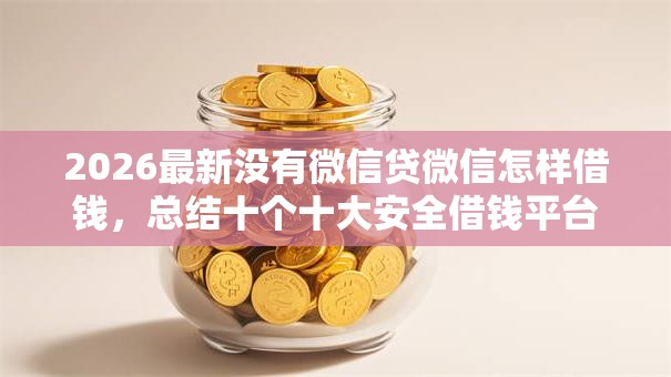 2026最新没有微信贷微信怎样借钱,总结十个十大安全借钱平台! 2026最新没有微信贷微信怎样借钱,总结十个十大安全借钱平台!