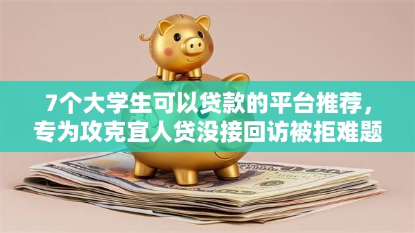 7个大学生可以贷款的平台推荐,专为攻克宜人贷没接回访被拒难题 7个大学生可以贷款的平台推荐,专为攻克宜人贷没接回访被拒难题