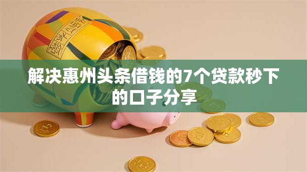 解决惠州头条借钱的7个贷款秒下的口子分享