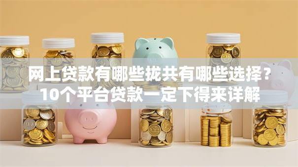 网上贷款有哪些拢共有哪些选择?10个平台贷款一定下得来详解 网上贷款有哪些拢共有哪些选择?10个平台贷款一定下得来详解