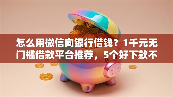 怎么用微信向银行借钱?1千元无门槛借款平台推荐,5个好下款不看征信的网贷平台盘点 怎么用微信向银行借钱?1千元无门槛借款平台推荐,5个好下款不看征信的网贷平台盘点