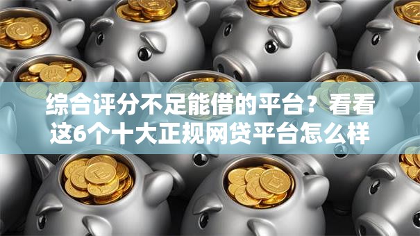 综合评分不足能借的平台?看看这6个十大正规网贷平台怎么样 综合评分不足能借的平台?看看这6个十大正规网贷平台怎么样