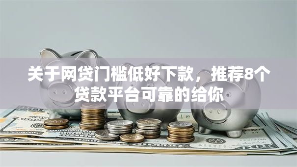 关于网贷门槛低好下款,推荐8个贷款平台可靠的给你 关于网贷门槛低好下款,推荐8个贷款平台可靠的给你
