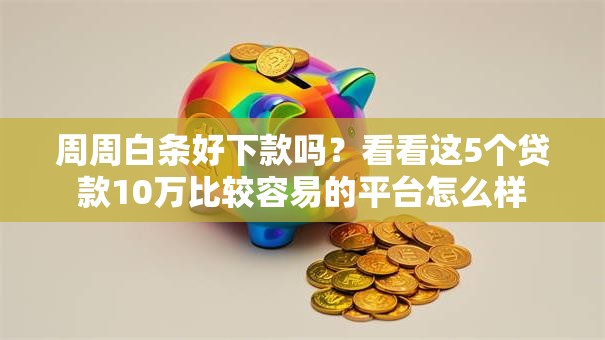 周周白条好下款吗?看看这5个贷款10万比较容易的平台怎么样 周周白条好下款吗?看看这5个贷款10万比较容易的平台怎么样