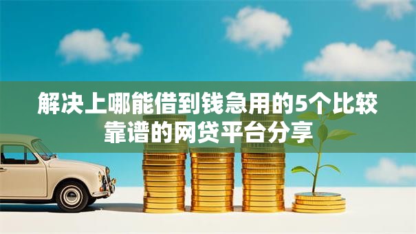 解决上哪能借到钱急用的5个比较靠谱的网贷平台分享