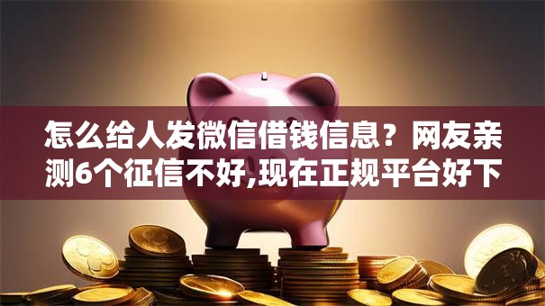 怎么给人发微信借钱信息?网友亲测6个征信不好,现在正规平台好下款盘点 怎么给人发微信借钱信息?网友亲测6个征信不好,现在正规平台好下款盘点