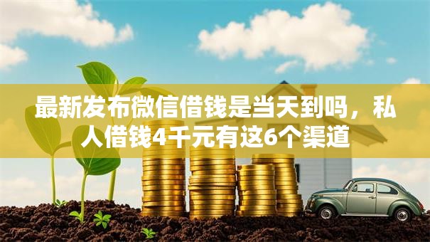 最新发布微信借钱是当天到吗，私人借钱4千元有这6个渠道