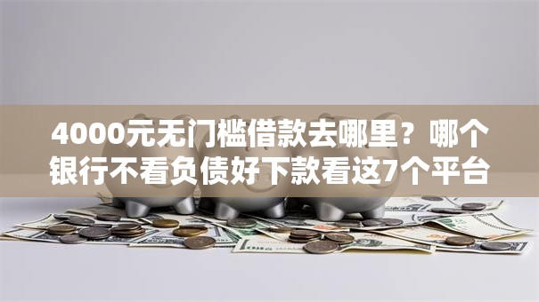 4000元无门槛借款去哪里?哪个银行不看负债好下款看这7个平台 4000元无门槛借款去哪里?哪个银行不看负债好下款看这7个平台