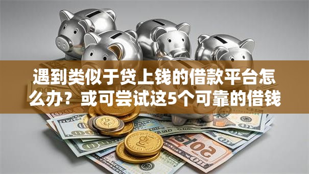遇到类似于贷上钱的借款平台怎么办？或可尝试这5个可靠的借钱平台