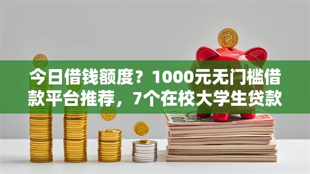 今日借钱额度?1000元无门槛借款平台推荐,7个在校大学生贷款平台盘点 今日借钱额度?1000元无门槛借款平台推荐,7个在校大学生贷款平台盘点