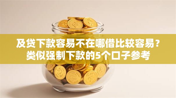 及贷下款容易不在哪借比较容易？类似强制下款的5个口子参考
