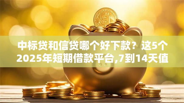 中标贷和信贷哪个好下款?这5个2025年短期借款平台,7到14天值得一试 中标贷和信贷哪个好下款?这5个2025年短期借款平台,7到14天值得一试