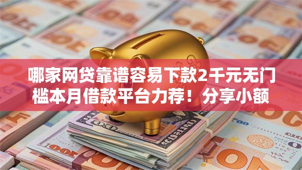 哪家网贷靠谱容易下款2千元无门槛本月借款平台力荐!分享小额网贷口子2千元无门槛借款 哪家网贷靠谱容易下款2千元无门槛本月借款平台力荐!分享小额网贷口子2千元无门槛借款