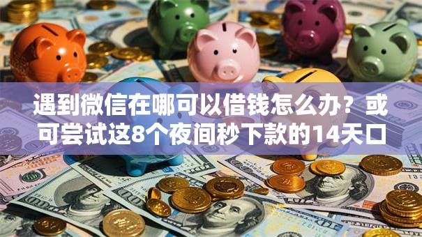 遇到微信在哪可以借钱怎么办?或可尝试这8个夜间秒下款的14天口子 遇到微信在哪可以借钱怎么办?或可尝试这8个夜间秒下款的14天口子