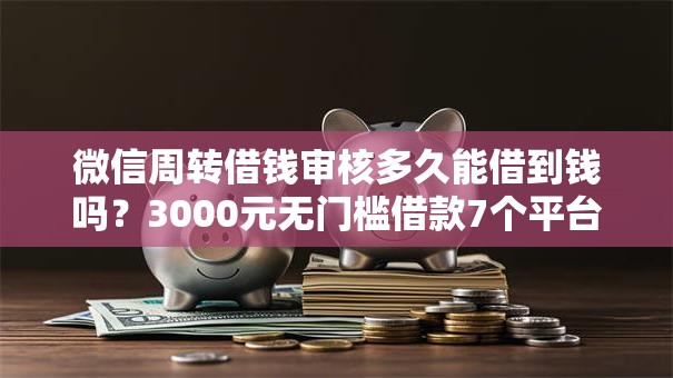微信周转借钱审核多久能借到钱吗？3000元无门槛借款7个平台推荐
