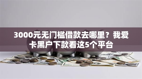 3000元无门槛借款去哪里?我爱卡黑户下款看这5个平台 3000元无门槛借款去哪里?我爱卡黑户下款看这5个平台