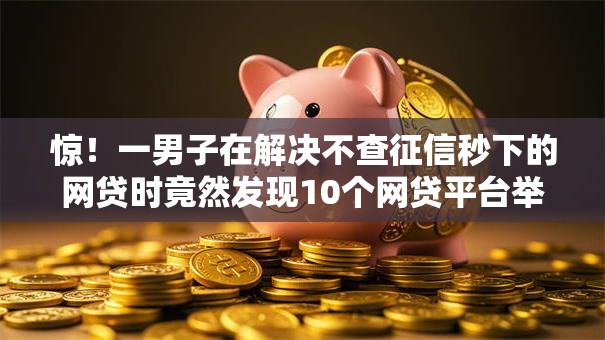 惊!一男子在解决不查征信秒下的网贷时竟然发现10个网贷平台举报,事后分享了出来 惊!一男子在解决不查征信秒下的网贷时竟然发现10个网贷平台举报,事后分享了出来