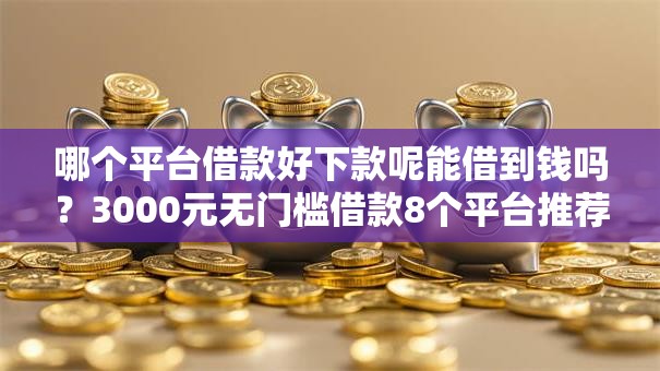 哪个平台借款好下款呢能借到钱吗？3000元无门槛借款8个平台推荐