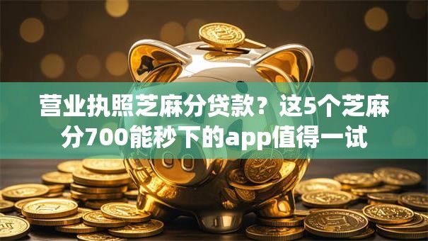 营业执照芝麻分贷款?这5个芝麻分700能秒下的app值得一试 营业执照芝麻分贷款?这5个芝麻分700能秒下的app值得一试