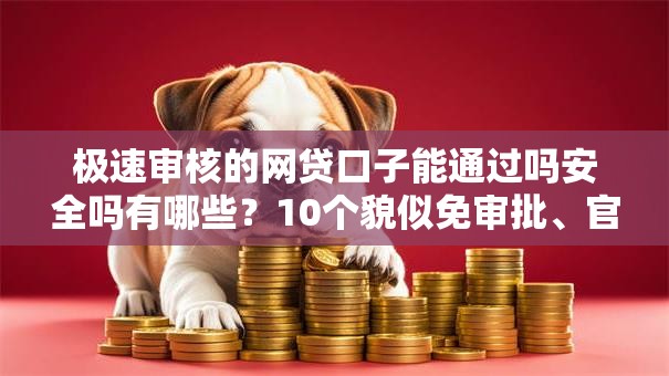 极速审核的网贷口子能通过吗安全吗有哪些?10个貌似免审批、官方网贷平台好合集 极速审核的网贷口子能通过吗安全吗有哪些?10个貌似免审批、官方网贷平台好合集