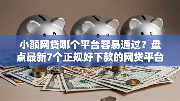 小额网贷哪个平台容易通过?盘点最新7个正规好下款的网贷平台 小额网贷哪个平台容易通过?盘点最新7个正规好下款的网贷平台