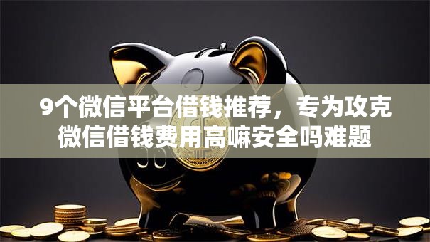 9个微信平台借钱推荐,专为攻克微信借钱费用高嘛安全吗难题 9个微信平台借钱推荐,专为攻克微信借钱费用高嘛安全吗难题