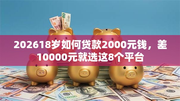 202618岁如何贷款2000元钱,差10000元就选这8个平台 202618岁如何贷款2000元钱,差10000元就选这8个平台