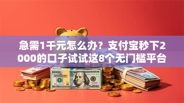 急需1千元怎么办?支付宝秒下2000的口子试试这8个无门槛平台 急需1千元怎么办?支付宝秒下2000的口子试试这8个无门槛平台