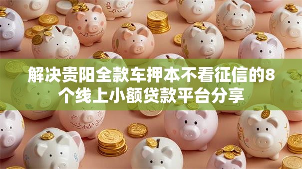 解决贵阳全款车押本不看征信的8个线上小额贷款平台分享 解决贵阳全款车押本不看征信的8个线上小额贷款平台分享
