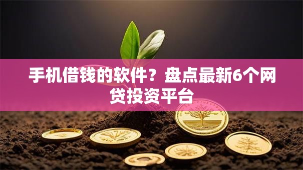 手机借钱的软件?盘点最新6个网贷投资平台 手机借钱的软件?盘点最新6个网贷投资平台