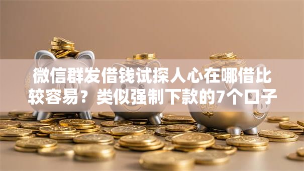 微信群发借钱试探人心在哪借比较容易?类似强制下款的7个口子参考 微信群发借钱试探人心在哪借比较容易?类似强制下款的7个口子参考