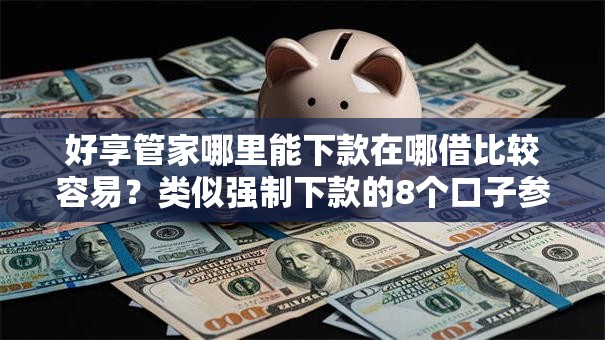 好享管家哪里能下款在哪借比较容易?类似强制下款的8个口子参考 好享管家哪里能下款在哪借比较容易?类似强制下款的8个口子参考