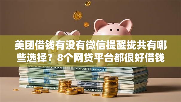 美团借钱有没有微信提醒拢共有哪些选择?8个网贷平台都很好借钱详解 美团借钱有没有微信提醒拢共有哪些选择?8个网贷平台都很好借钱详解