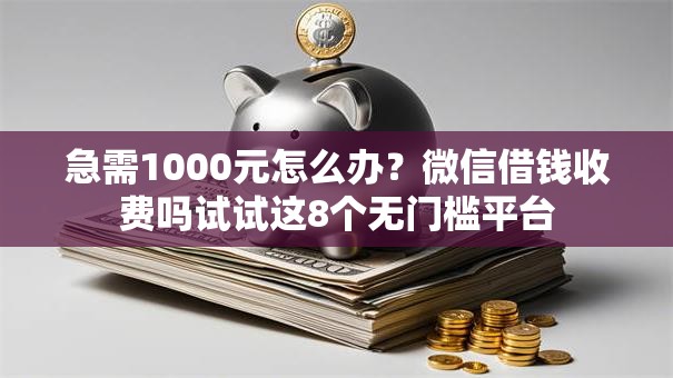 急需1000元怎么办？微信借钱收费吗试试这8个无门槛平台