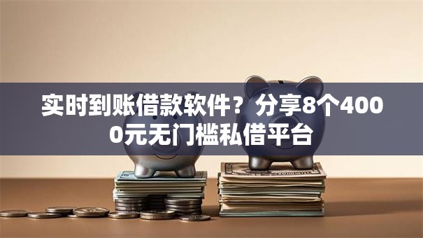 实时到账借款软件？分享8个4000元无门槛私借平台