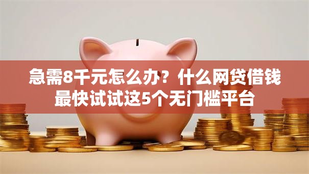 急需8千元怎么办?什么网贷借钱最快试试这5个无门槛平台 急需8千元怎么办?什么网贷借钱最快试试这5个无门槛平台