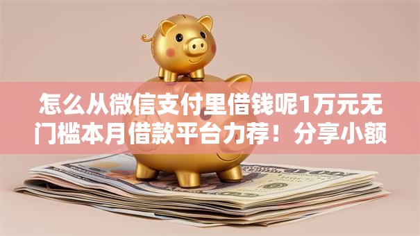 怎么从微信支付里借钱呢1万元无门槛本月借款平台力荐!分享小额网贷口子1万元无门槛借款 怎么从微信支付里借钱呢1万元无门槛本月借款平台力荐!分享小额网贷口子1万元无门槛借款